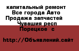 капитальный ремонт - Все города Авто » Продажа запчастей   . Чувашия респ.,Порецкое. с.